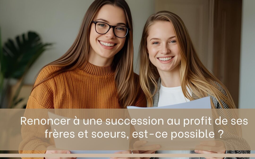 Succession : puis-je renoncer à mon héritage au profit de mes frères et sœurs ?